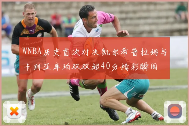 WNBA历史首次对决凯尔希普拉姆与卡利亚库珀双双超40分精彩瞬间