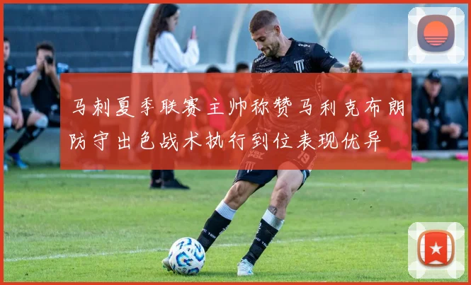 马刺夏季联赛主帅称赞马利克布朗防守出色战术执行到位表现优异