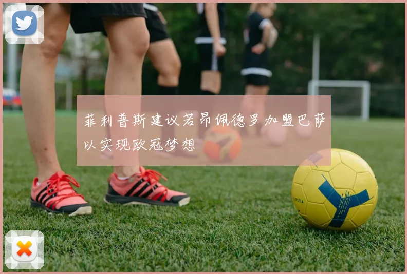 菲利普斯建议若昂佩德罗加盟巴萨以实现欧冠梦想