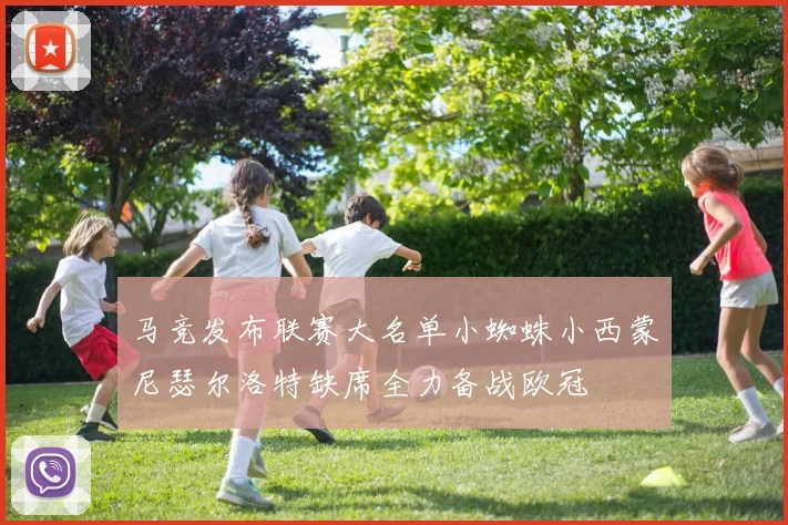 马竞发布联赛大名单小蜘蛛小西蒙尼瑟尔洛特缺席全力备战欧冠