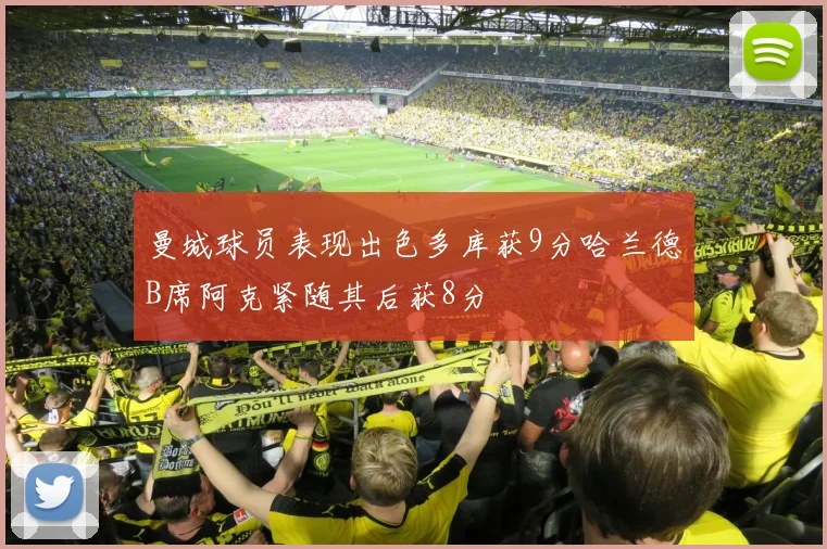 曼城球员表现出色多库获9分哈兰德B席阿克紧随其后获8分