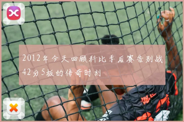 2012年今天回顾科比季后赛告别战42分5板的传奇时刻