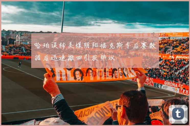 哈珀误转美媒阴阳福克斯季后赛数据后迅速撤回引发热议